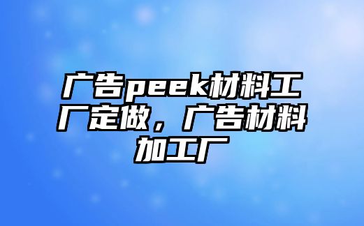 廣告peek材料工廠定做，廣告材料加工廠