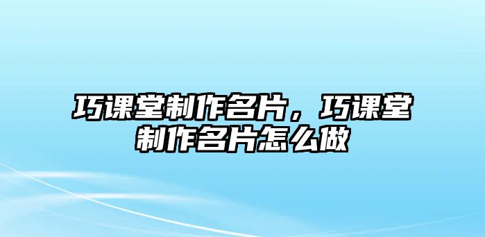 巧課堂制作名片，巧課堂制作名片怎么做