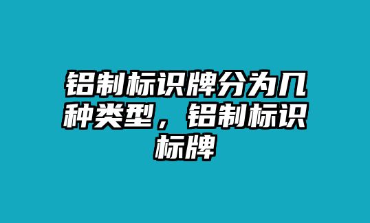 鋁制標(biāo)識(shí)牌分為幾種類型，鋁制標(biāo)識(shí)標(biāo)牌