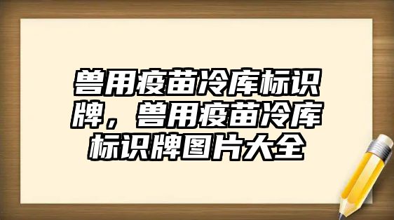 獸用疫苗冷庫標(biāo)識(shí)牌，獸用疫苗冷庫標(biāo)識(shí)牌圖片大全