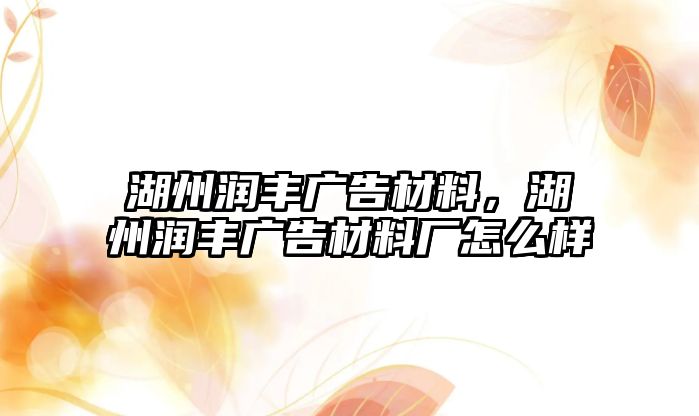 湖州潤(rùn)豐廣告材料，湖州潤(rùn)豐廣告材料廠怎么樣