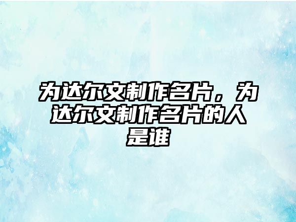 為達爾文制作名片，為達爾文制作名片的人是誰