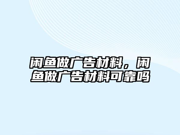 閑魚做廣告材料，閑魚做廣告材料可靠嗎