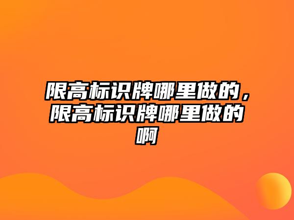 限高標識牌哪里做的，限高標識牌哪里做的啊