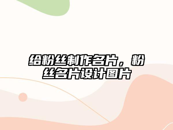 給粉絲制作名片，粉絲名片設(shè)計(jì)圖片