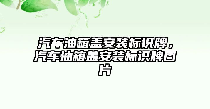 汽車油箱蓋安裝標識牌，汽車油箱蓋安裝標識牌圖片