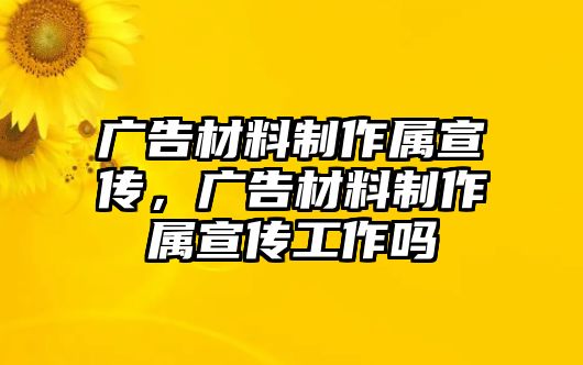 廣告材料制作屬宣傳，廣告材料制作屬宣傳工作嗎