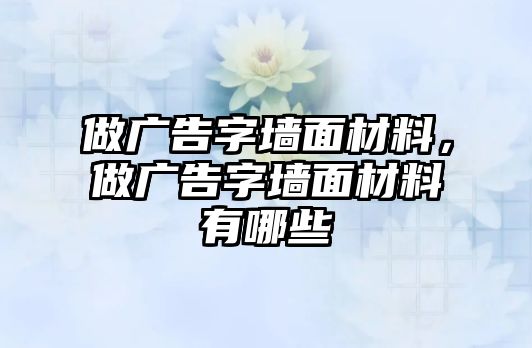 做廣告字墻面材料，做廣告字墻面材料有哪些