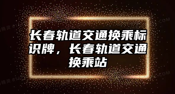 長春軌道交通換乘標識牌，長春軌道交通換乘站