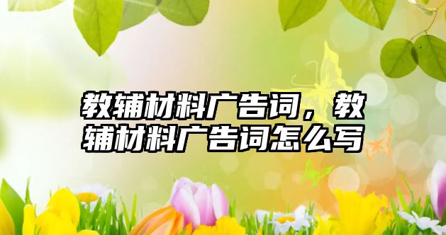 教輔材料廣告詞，教輔材料廣告詞怎么寫