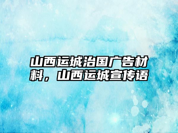 山西運(yùn)城治國廣告材料，山西運(yùn)城宣傳語