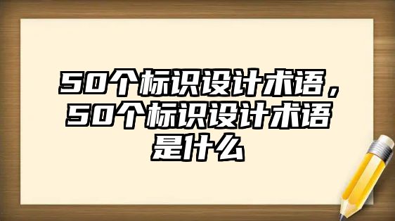 50個標識設(shè)計術(shù)語，50個標識設(shè)計術(shù)語是什么