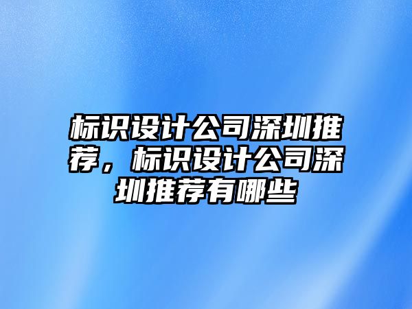 標識設計公司深圳推薦，標識設計公司深圳推薦有哪些