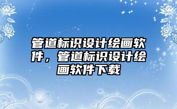 管道標(biāo)識設(shè)計繪畫軟件，管道標(biāo)識設(shè)計繪畫軟件下載