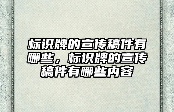 標(biāo)識(shí)牌的宣傳稿件有哪些，標(biāo)識(shí)牌的宣傳稿件有哪些內(nèi)容