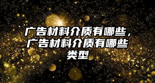 廣告材料介質(zhì)有哪些，廣告材料介質(zhì)有哪些類型