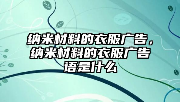 納米材料的衣服廣告，納米材料的衣服廣告語是什么