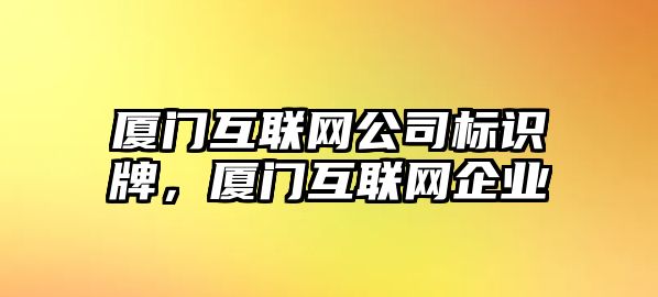 廈門互聯(lián)網(wǎng)公司標(biāo)識(shí)牌，廈門互聯(lián)網(wǎng)企業(yè)