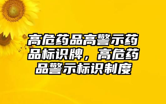 高危藥品高警示藥品標(biāo)識牌，高危藥品警示標(biāo)識制度