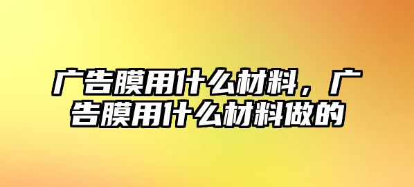 廣告膜用什么材料，廣告膜用什么材料做的