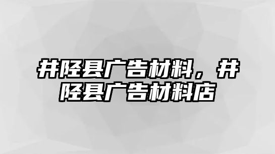 井陘縣廣告材料，井陘縣廣告材料店