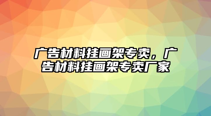 廣告材料掛畫架專賣，廣告材料掛畫架專賣廠家