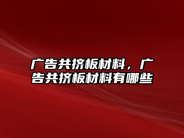 廣告共擠板材料，廣告共擠板材料有哪些