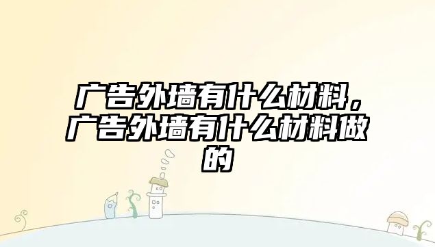 廣告外墻有什么材料，廣告外墻有什么材料做的