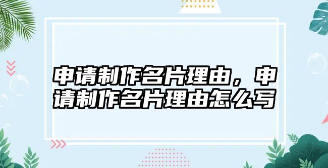 申請(qǐng)制作名片理由，申請(qǐng)制作名片理由怎么寫