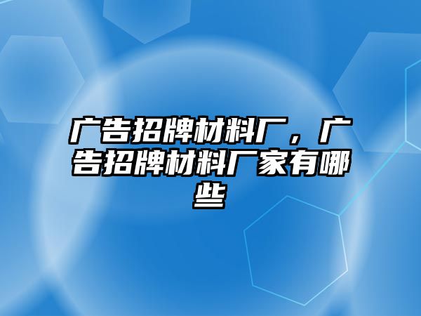 廣告招牌材料廠，廣告招牌材料廠家有哪些