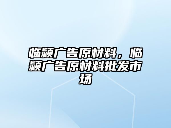 臨潁廣告原材料，臨潁廣告原材料批發(fā)市場(chǎng)