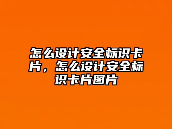 怎么設(shè)計安全標(biāo)識卡片，怎么設(shè)計安全標(biāo)識卡片圖片