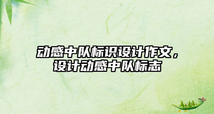 動感中隊標識設(shè)計作文，設(shè)計動感中隊標志