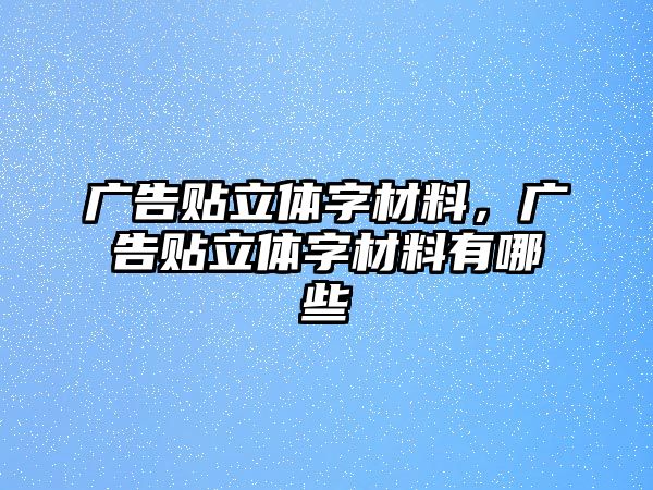 廣告貼立體字材料，廣告貼立體字材料有哪些