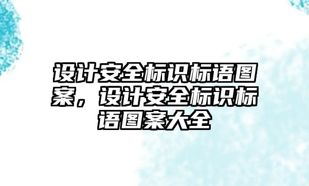 設(shè)計安全標識標語圖案，設(shè)計安全標識標語圖案大全