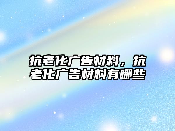 抗老化廣告材料，抗老化廣告材料有哪些