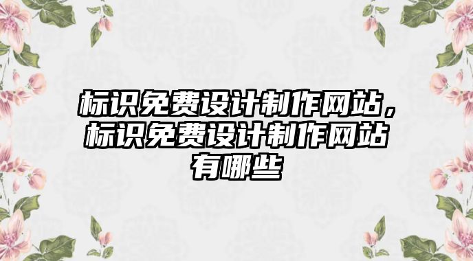 標識免費設(shè)計制作網(wǎng)站，標識免費設(shè)計制作網(wǎng)站有哪些