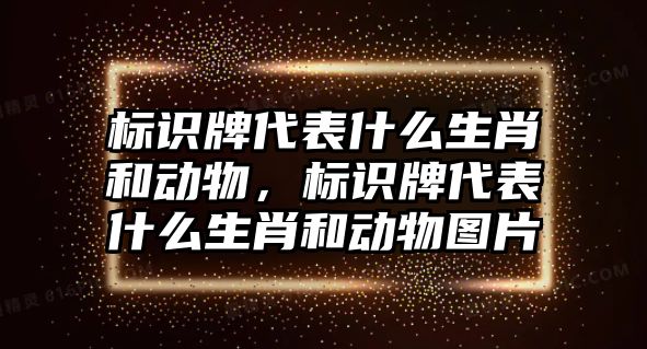 標(biāo)識牌代表什么生肖和動物，標(biāo)識牌代表什么生肖和動物圖片