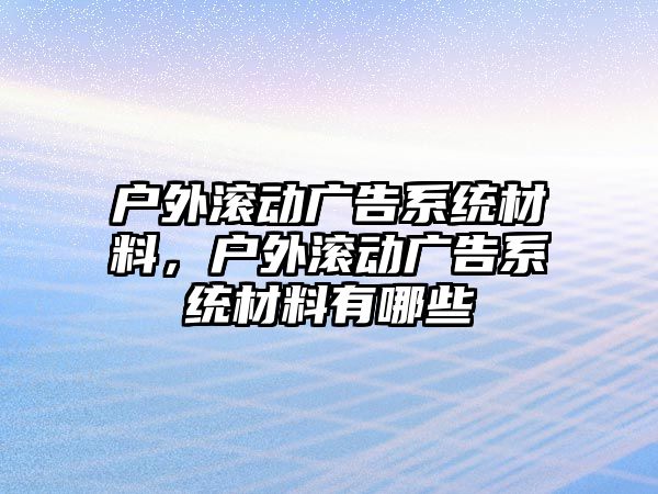 戶外滾動廣告系統(tǒng)材料，戶外滾動廣告系統(tǒng)材料有哪些