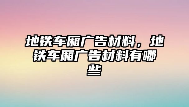 地鐵車廂廣告材料，地鐵車廂廣告材料有哪些