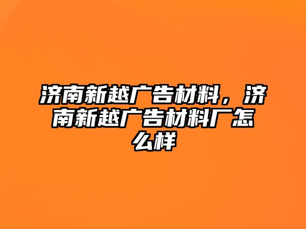 濟南新越廣告材料，濟南新越廣告材料廠怎么樣