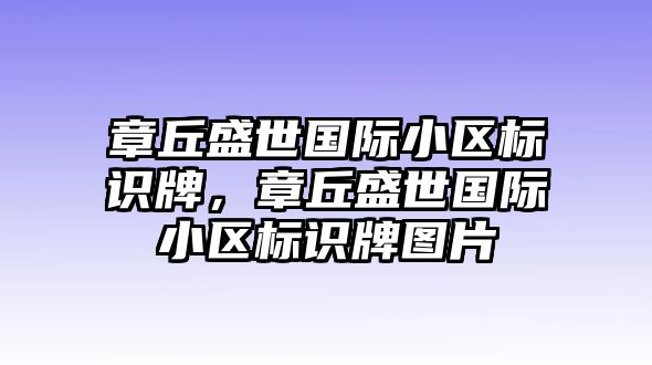 章丘盛世國際小區(qū)標識牌，章丘盛世國際小區(qū)標識牌圖片