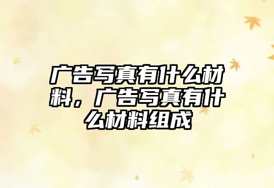 廣告寫真有什么材料，廣告寫真有什么材料組成