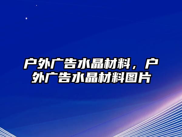 戶外廣告水晶材料，戶外廣告水晶材料圖片