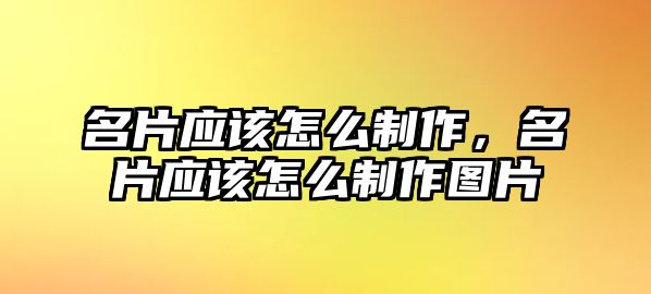 名片應(yīng)該怎么制作，名片應(yīng)該怎么制作圖片