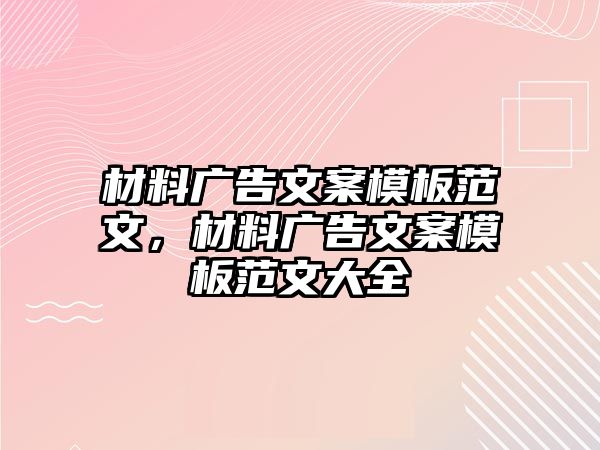 材料廣告文案模板范文，材料廣告文案模板范文大全