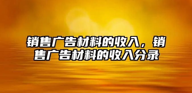 銷(xiāo)售廣告材料的收入，銷(xiāo)售廣告材料的收入分錄