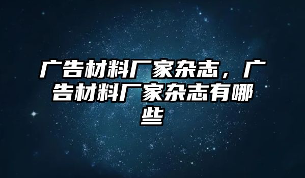 廣告材料廠家雜志，廣告材料廠家雜志有哪些