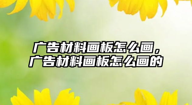 廣告材料畫板怎么畫，廣告材料畫板怎么畫的