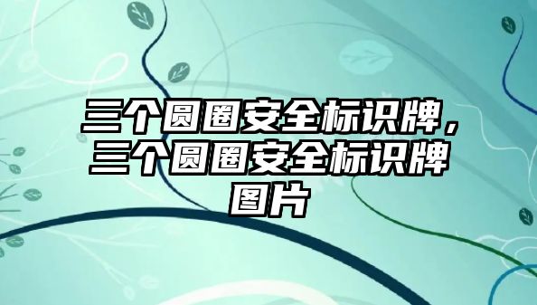 三個(gè)圓圈安全標(biāo)識(shí)牌，三個(gè)圓圈安全標(biāo)識(shí)牌圖片